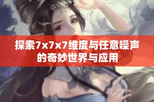 探索7x7x7维度与任意噪声的奇妙世界与应用