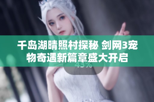 千岛湖晴照村探秘 剑网3宠物奇遇新篇章盛大开启