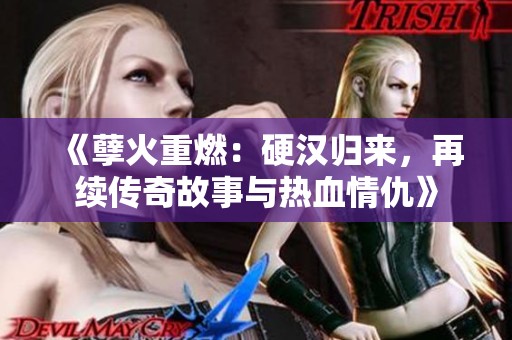 《孽火重燃：硬汉归来，再续传奇故事与热血情仇》