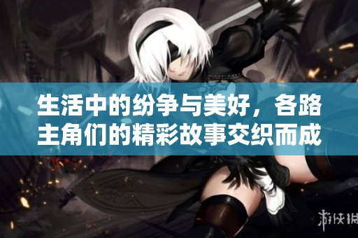 生活中的纷争与美好，各路主角们的精彩故事交织而成