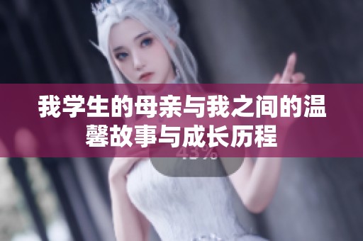 我学生的母亲与我之间的温馨故事与成长历程