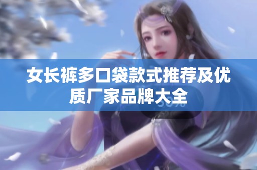 女长裤多口袋款式推荐及优质厂家品牌大全