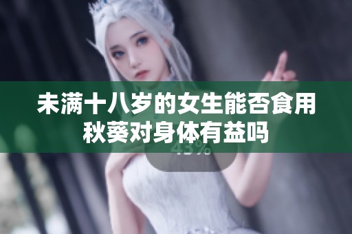 未满十八岁的女生能否食用秋葵对身体有益吗