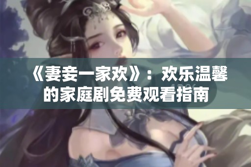 《妻妾一家欢》：欢乐温馨的家庭剧免费观看指南