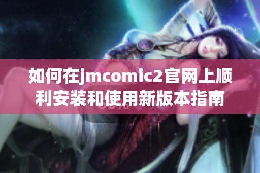 如何在jmcomic2官网上顺利安装和使用新版本指南