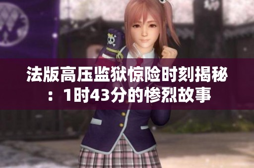 法版高压监狱惊险时刻揭秘：1时43分的惨烈故事