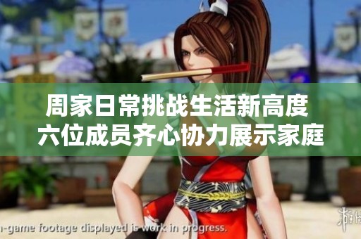 周家日常挑战生活新高度 六位成员齐心协力展示家庭魅力
