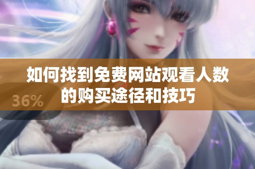 如何找到免费网站观看人数的购买途径和技巧