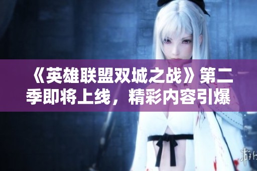 《英雄联盟双城之战》第二季即将上线，精彩内容引爆游戏宇宙盛宴