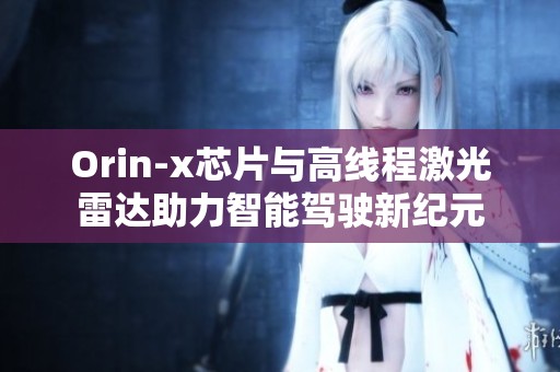 Orin-x芯片与高线程激光雷达助力智能驾驶新纪元
