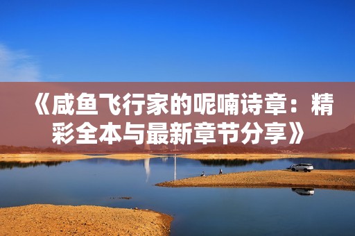 《咸鱼飞行家的呢喃诗章：精彩全本与最新章节分享》
