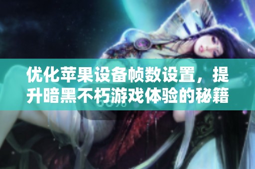 优化苹果设备帧数设置，提升暗黑不朽游戏体验的秘籍！