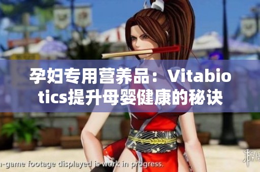 孕妇专用营养品：Vitabiotics提升母婴健康的秘诀
