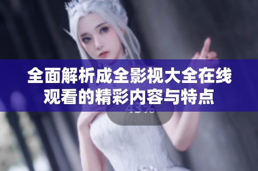 全面解析成全影视大全在线观看的精彩内容与特点