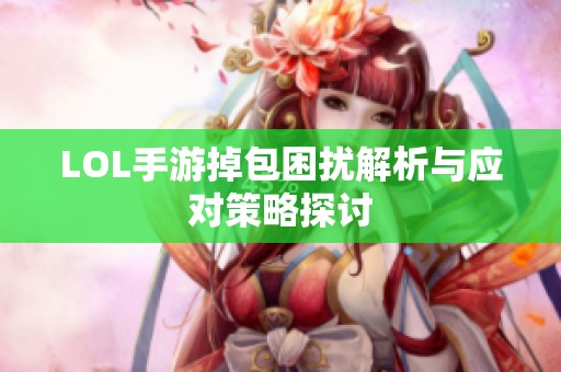 LOL手游掉包困扰解析与应对策略探讨