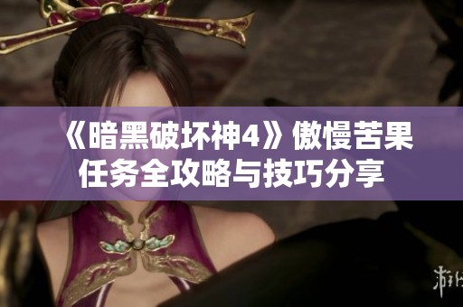 《暗黑破坏神4》傲慢苦果任务全攻略与技巧分享