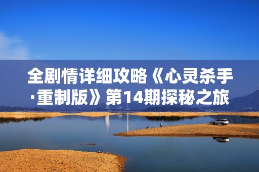 全剧情详细攻略《心灵杀手·重制版》第14期探秘之旅