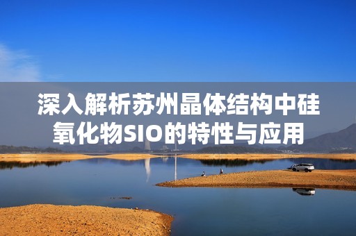 深入解析苏州晶体结构中硅氧化物SIO的特性与应用