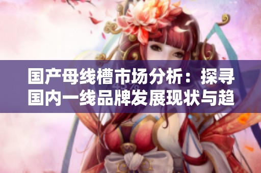 国产母线槽市场分析：探寻国内一线品牌发展现状与趋势