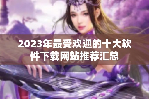2023年最受欢迎的十大软件下载网站推荐汇总