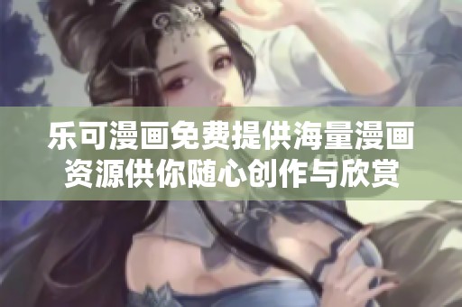 乐可漫画免费提供海量漫画资源供你随心创作与欣赏