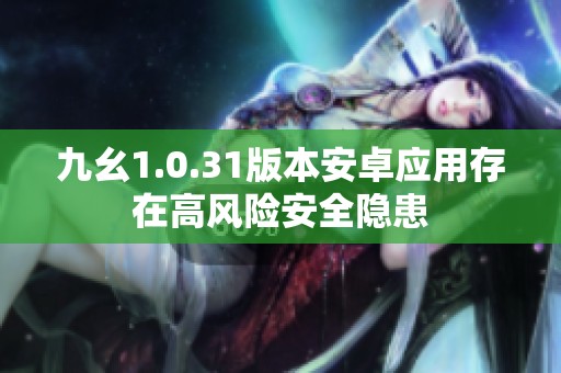 九幺1.0.31版本安卓应用存在高风险安全隐患