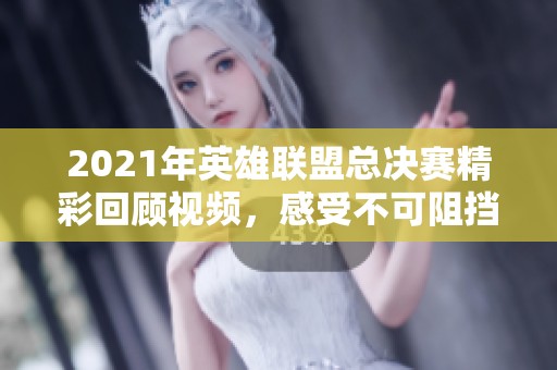 2021年英雄联盟总决赛精彩回顾视频，感受不可阻挡的赛事魅力