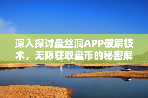 深入探讨盘丝洞APP破解技术，无限获取盘币的秘密解析