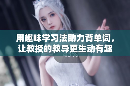 用趣味学习法助力背单词，让教授的教导更生动有趣