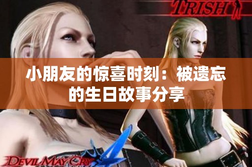 小朋友的惊喜时刻：被遗忘的生日故事分享