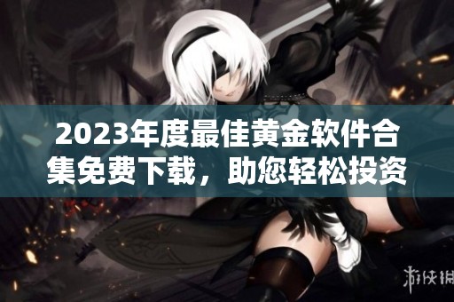2023年度最佳黄金软件合集免费下载，助您轻松投资