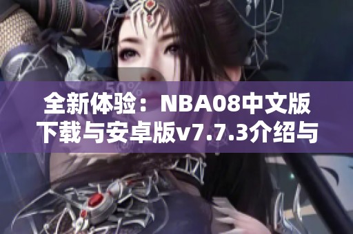 全新体验：NBA08中文版下载与安卓版v7.7.3介绍与获取方法