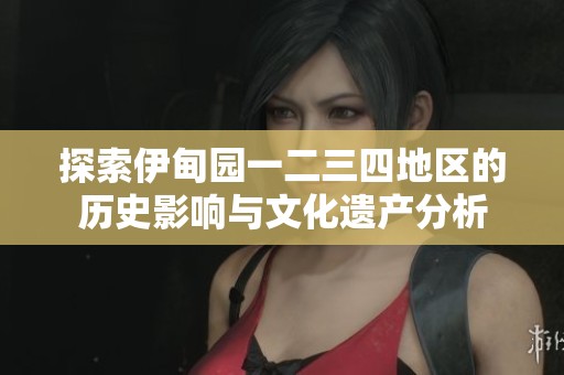 探索伊甸园一二三四地区的历史影响与文化遗产分析