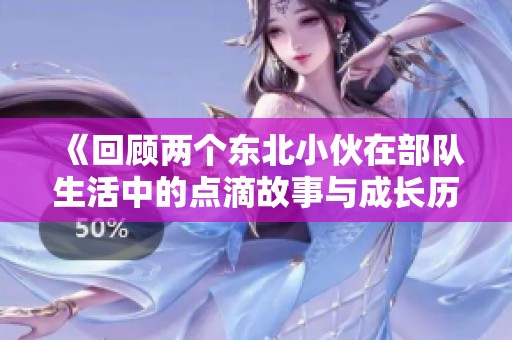 《回顾两个东北小伙在部队生活中的点滴故事与成长历程》