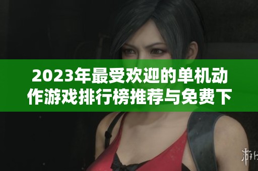 2023年最受欢迎的单机动作游戏排行榜推荐与免费下载指南