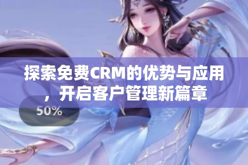 探索免费CRM的优势与应用，开启客户管理新篇章