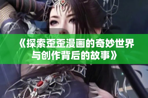 《探索歪歪漫画的奇妙世界与创作背后的故事》