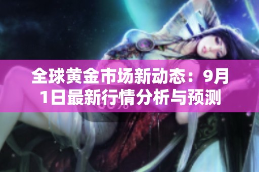 全球黄金市场新动态：9月1日最新行情分析与预测