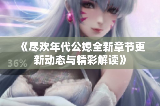 《尽欢年代公媳全新章节更新动态与精彩解读》