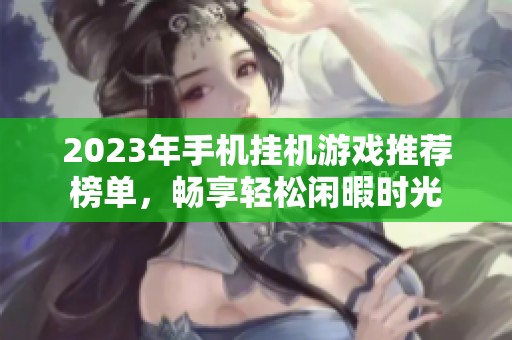 2023年手机挂机游戏推荐榜单，畅享轻松闲暇时光