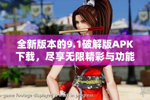 全新版本的9.1破解版APK下载，尽享无限精彩与功能