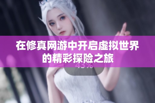 在修真网游中开启虚拟世界的精彩探险之旅
