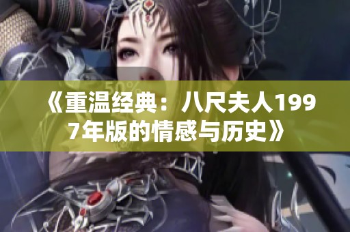 《重温经典：八尺夫人1997年版的情感与历史》