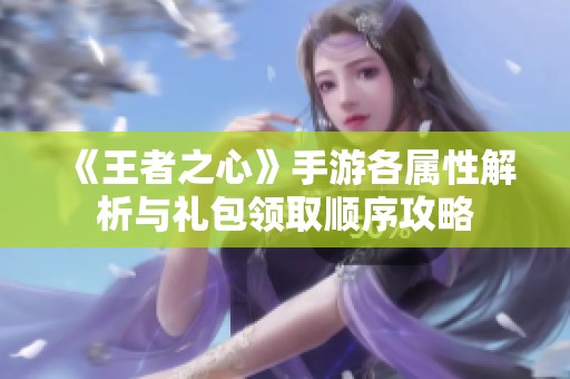 《王者之心》手游各属性解析与礼包领取顺序攻略