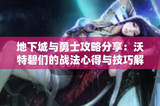 地下城与勇士攻略分享：沃特碧们的战法心得与技巧解析