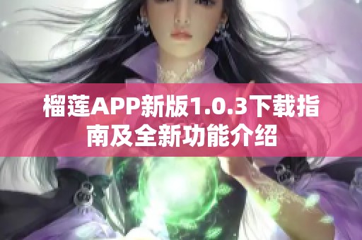 榴莲APP新版1.0.3下载指南及全新功能介绍
