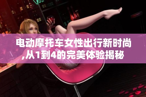 电动摩托车女性出行新时尚,从1到4的完美体验揭秘