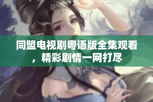 同盟电视剧粤语版全集观看，精彩剧情一网打尽