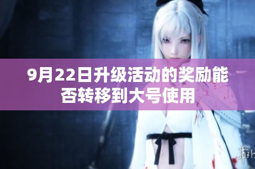 9月22日升级活动的奖励能否转移到大号使用