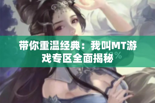 带你重温经典：我叫MT游戏专区全面揭秘
